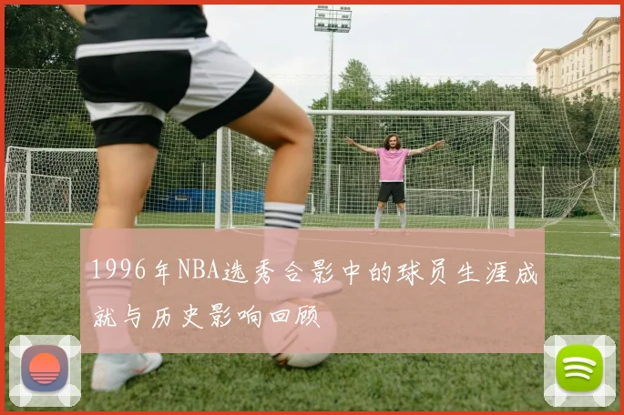 1996年NBA选秀合影中的球员生涯成就与历史影响回顾