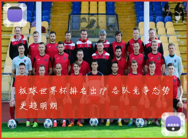 板球世界杯排名出炉 各队竞争态势更趋明朗