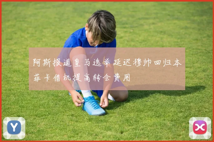 阿斯报道皇马选举延迟穆帅回归本菲卡借机提高转会费用