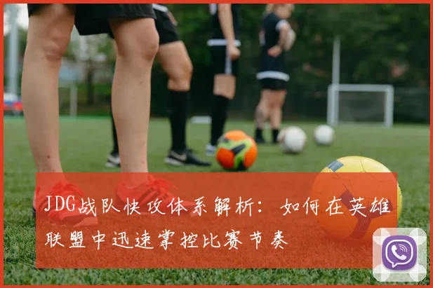 JDG战队快攻体系解析：如何在英雄联盟中迅速掌控比赛节奏